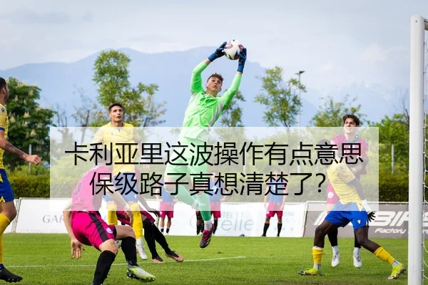 卡利亚里这波操作有点意思 保级路子真想清楚了？