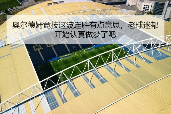 奥尔德姆竞技这波连胜有点意思，老球迷都开始认真做梦了吧