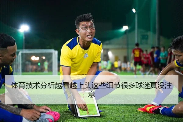 体育技术分析越看越上头这些细节很多球迷真没注意