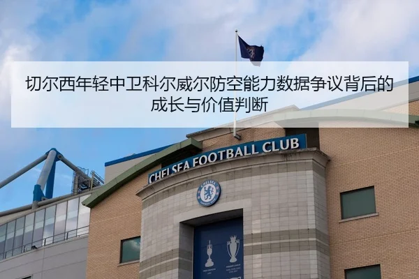 切尔西年轻中卫科尔威尔防空能力数据争议背后的成长与价值判断