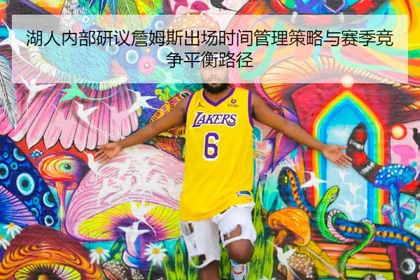 湖人内部研议詹姆斯出场时间管理策略与赛季竞争平衡路径
