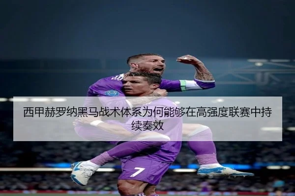 西甲赫罗纳黑马战术体系为何能够在高强度联赛中持续奏效