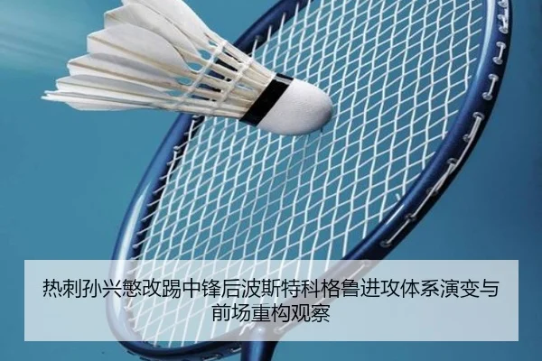 热刺孙兴慜改踢中锋后波斯特科格鲁进攻体系演变与前场重构观察