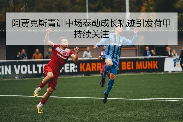 阿贾克斯青训中场泰勒成长轨迹引发荷甲持续关注