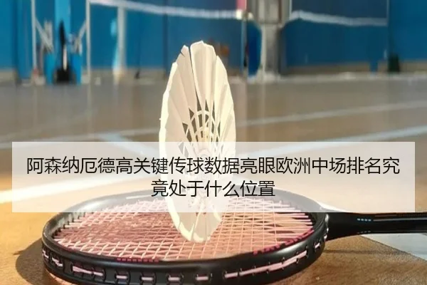 阿森纳厄德高关键传球数据亮眼欧洲中场排名究竟处于什么位置