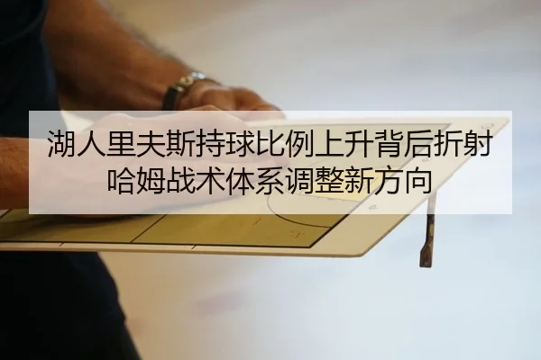 湖人里夫斯持球比例上升背后折射哈姆战术体系调整新方向