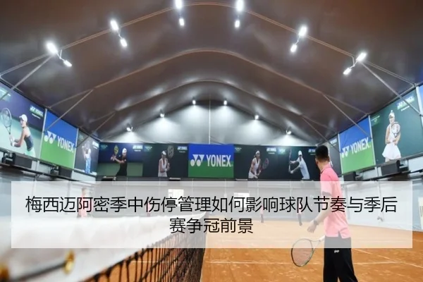 梅西迈阿密季中伤停管理如何影响球队节奏与季后赛争冠前景