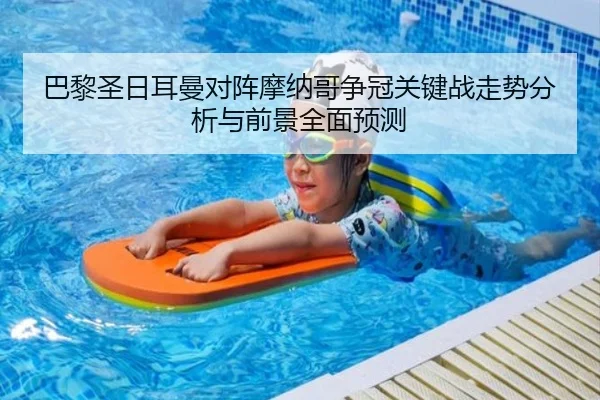 巴黎圣日耳曼对阵摩纳哥争冠关键战走势分析与前景全面预测