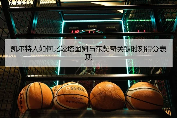 凯尔特人如何比较塔图姆与东契奇关键时刻得分表现