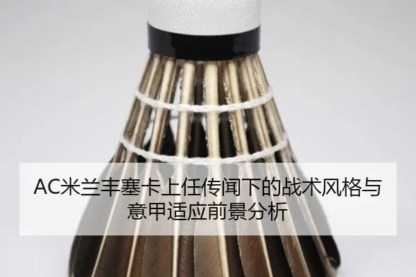 AC米兰丰塞卡上任传闻下的战术风格与意甲适应前景分析