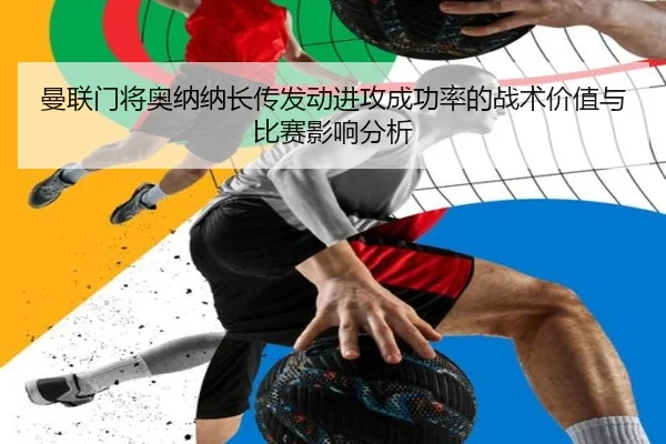 曼联门将奥纳纳长传发动进攻成功率的战术价值与比赛影响分析