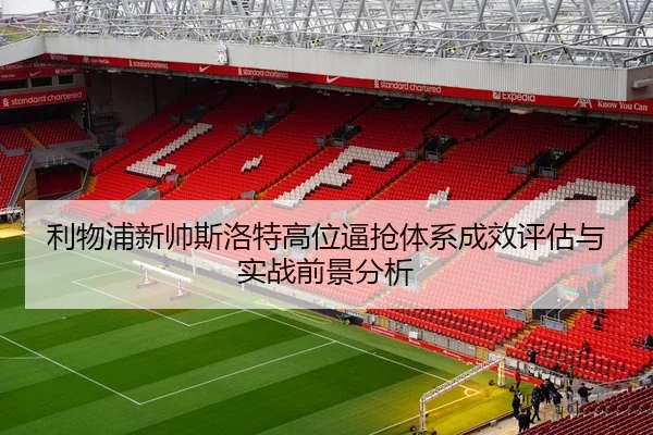 利物浦新帅斯洛特高位逼抢体系成效评估与实战前景分析