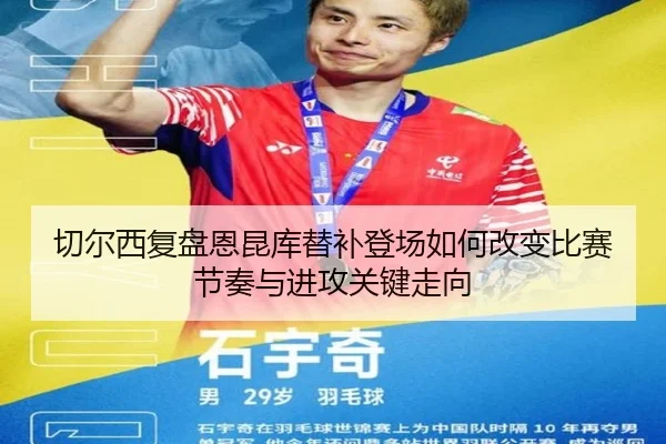 切尔西复盘恩昆库替补登场如何改变比赛节奏与进攻关键走向