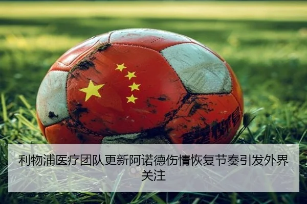 利物浦医疗团队更新阿诺德伤情恢复节奏引发外界关注
