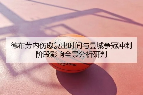 德布劳内伤愈复出时间与曼城争冠冲刺阶段影响全景分析研判