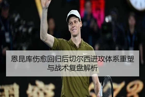 恩昆库伤愈回归后切尔西进攻体系重塑与战术复盘解析