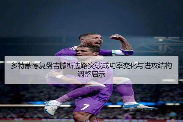 多特蒙德复盘吉滕斯边路突破成功率变化与进攻结构调整启示