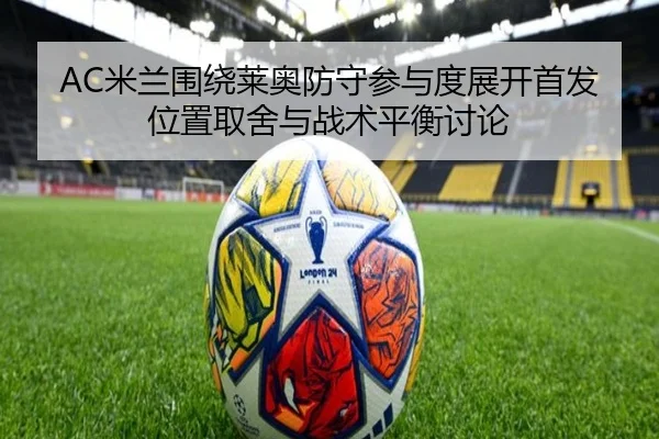 AC米兰围绕莱奥防守参与度展开首发位置取舍与战术平衡讨论
