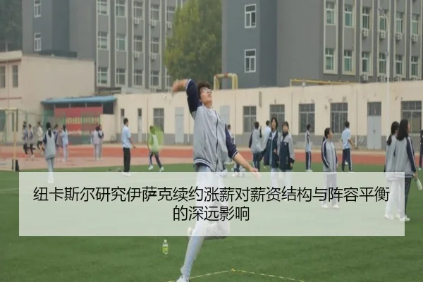 纽卡斯尔研究伊萨克续约涨薪对薪资结构与阵容平衡的深远影响
