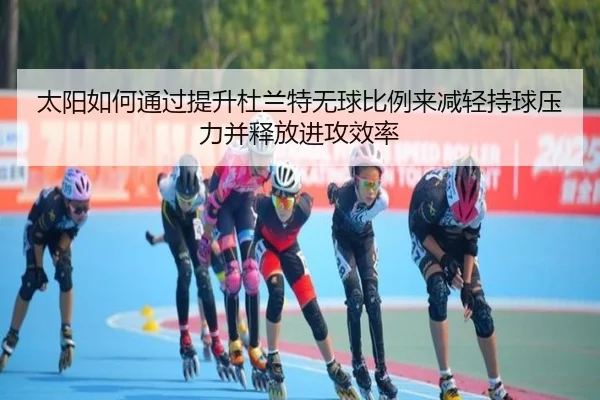 太阳如何通过提升杜兰特无球比例来减轻持球压力并释放进攻效率