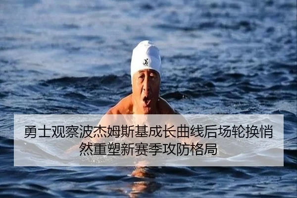 勇士观察波杰姆斯基成长曲线后场轮换悄然重塑新赛季攻防格局