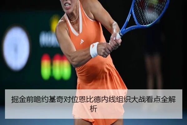 掘金前瞻约基奇对位恩比德内线组织大战看点全解析