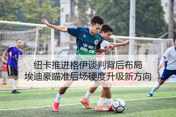 纽卡推进格伊谈判背后布局 埃迪豪瞄准后场硬度升级新方向